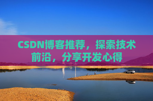 CSDN博客推荐,探索技术前沿,分享开发心得 CSDN博客推荐,探索技术前沿,分享开发心得